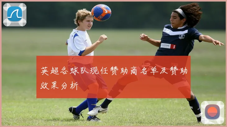 英超各球队现任赞助商名单及赞助效果分析