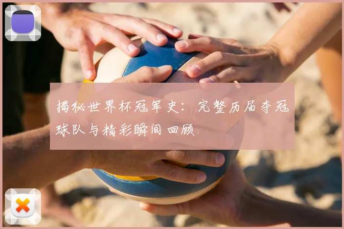 揭秘世界杯冠军史：完整历届夺冠球队与精彩瞬间回顾
