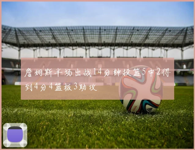 詹姆斯半场出战14分钟投篮5中2得到4分4篮板3助攻