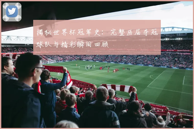 揭秘世界杯冠军史：完整历届夺冠球队与精彩瞬间回顾
