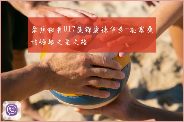 聚焦秘鲁U17集锦爱德华多-孔塞桑的崛起之星之路